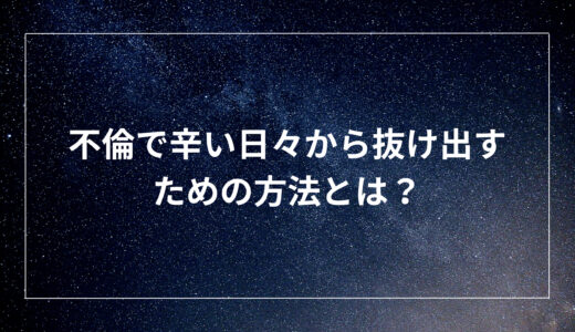 不倫で辛い日々から抜け出すための方法とは？