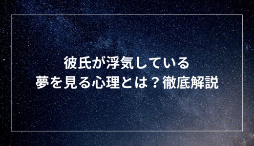 彼氏が浮気している夢を見る心理とは？徹底解説