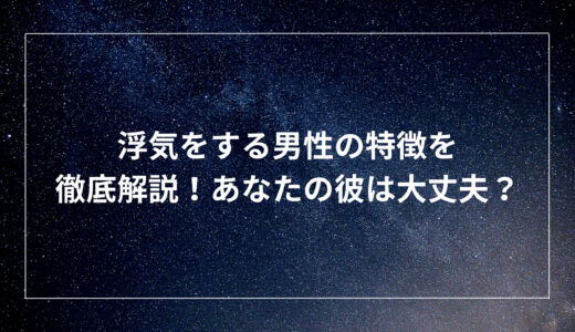 浮気をする男性の特徴を徹底解説！あなたの彼は大丈夫？