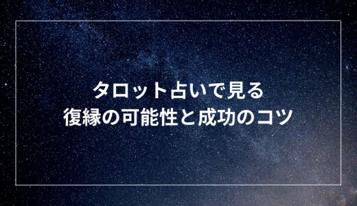 タロット占いで見る復縁の可能性と成功のコツ