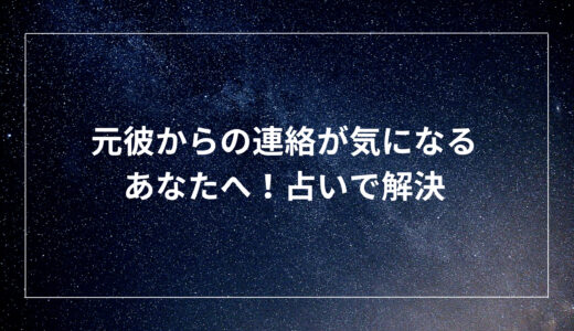 元彼からの連絡が気になるあなたへ！占いで解決