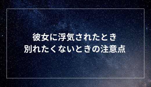 彼女に浮気されたとき、別れたくないときの注意点