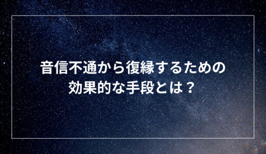 音信不通から復縁するための効果的な手段とは？