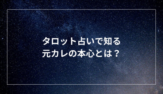 タロット占いで知る元カレの本心とは？