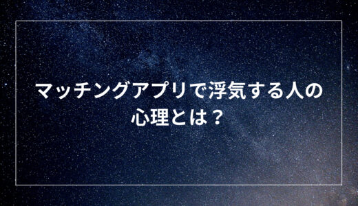 マッチングアプリで浮気する人の心理とは？