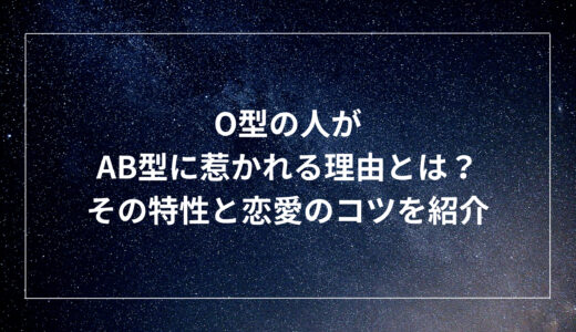 O型の人がAB型に惹かれる理由とは？その特性と恋愛のコツを紹介