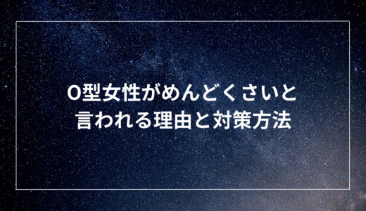 O型女性がめんどくさいと言われる理由と対策方法