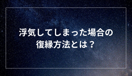 浮気してしまった場合の復縁方法とは？