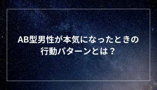 AB型男性が本気になったときの行動パターンとは？