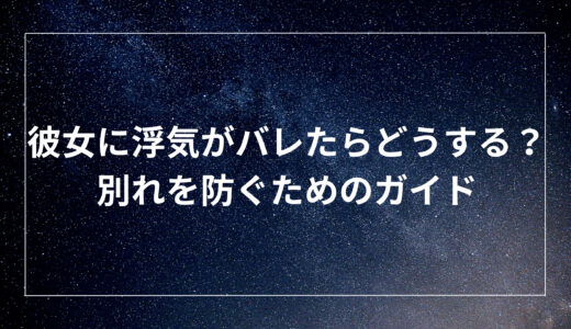 彼女に浮気がバレたらどうする？別れを防ぐためのガイド