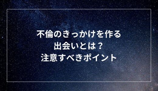 不倫のきっかけを作る出会いとは？注意すべきポイント