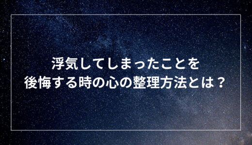 浮気してしまったことを後悔する時の心の整理方法とは？