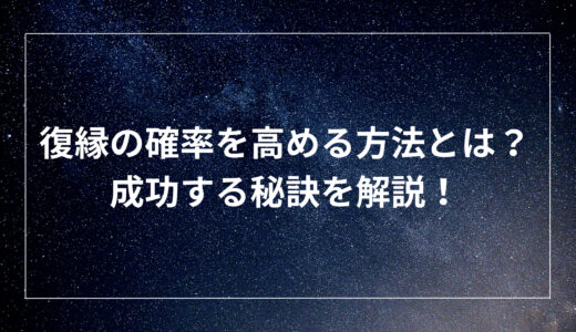 復縁の確率を高める方法とは？成功する秘訣を解説！