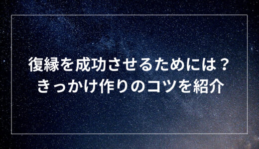 復縁を成功させるためには？きっかけ作りのコツを紹介