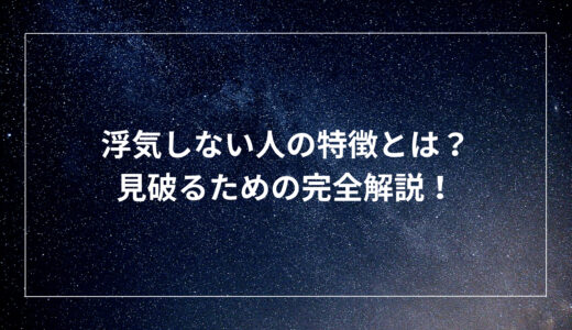 浮気しない人の特徴とは？見破るための完全解説！