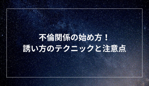 不倫関係の始め方！誘い方のテクニックと注意点