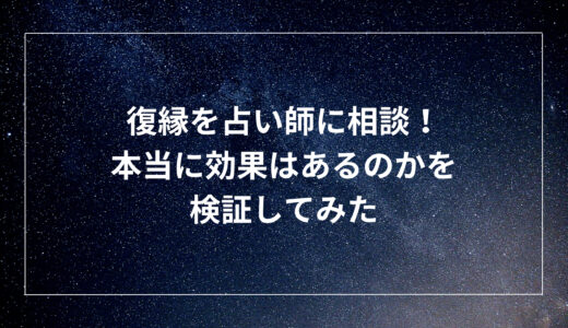 復縁を占い師に相談！本当に効果はあるのかを検証してみた