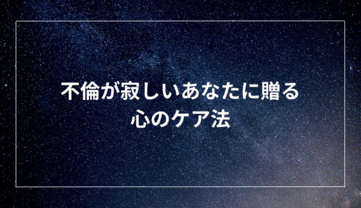 不倫が寂しいあなたに贈る心のケア法