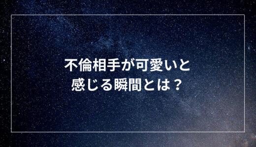 不倫相手が可愛いと感じる瞬間とは？