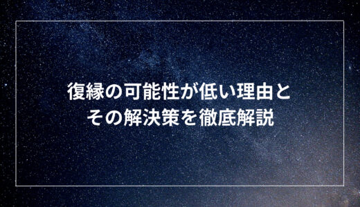 復縁の可能性が低い理由とその解決策を徹底解説