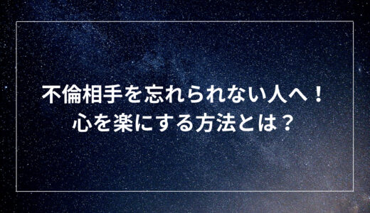 不倫相手を忘れられない人へ！心を楽にする方法とは？