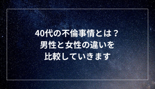 40代の不倫事情とは？男性と女性の違いを比較していきます