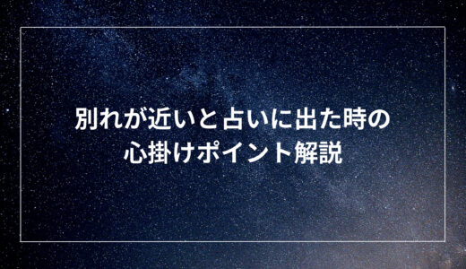 別れが近いと占いに出た時の心掛けポイント解説