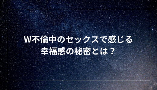 W不倫中のセックスで感じる幸福感の秘密とは？