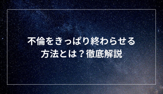 不倫をきっぱり終わらせる方法とは？徹底解説