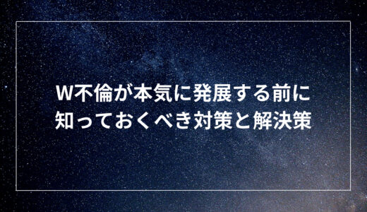 W不倫が本気に発展する前に知っておくべき対策と解決策