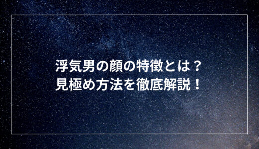 浮気男の顔の特徴とは？見極め方法を徹底解説！