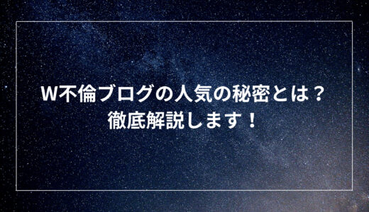 W不倫ブログの人気の秘密とは？徹底解説します！