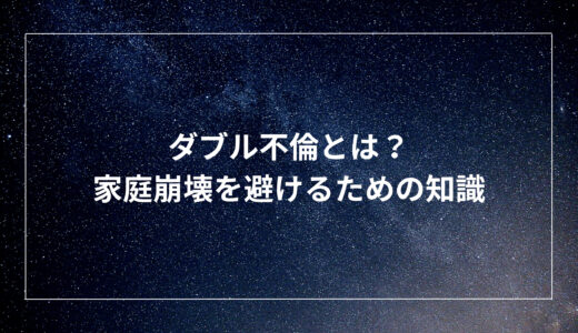 ダブル不倫とは？家庭崩壊を避けるための知識