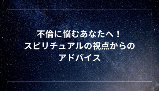 不倫に悩むあなたへ！スピリチュアルの視点からのアドバイス