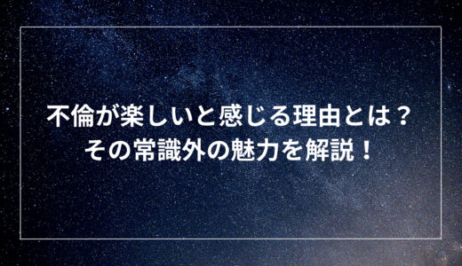 不倫が楽しいと感じる理由とは？その常識外の魅力を解説！