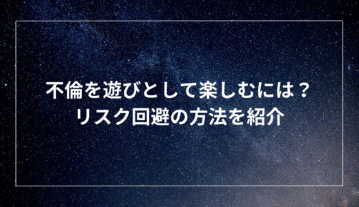 不倫を遊びとして楽しむには？リスク回避の方法を紹介