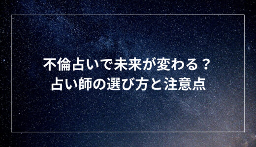 不倫占いで未来が変わる？占い師の選び方と注意点