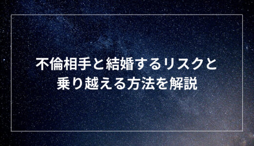 不倫相手と結婚するリスクと乗り越える方法を解説