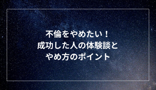 不倫をやめたい！成功した人の体験談とやめ方のポイント