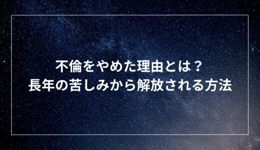 不倫をやめた理由とは？長年の苦しみから解放される方法