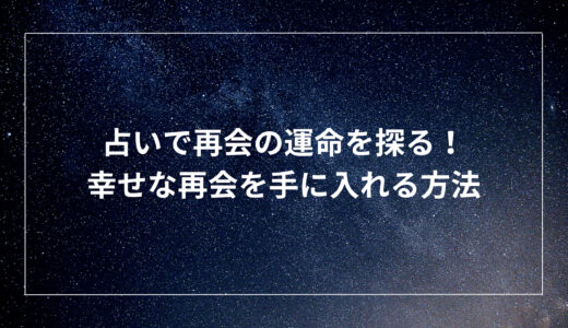 占いで再会の運命を探る！幸せな再会を手に入れる方法