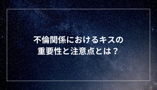 不倫関係におけるキスの重要性と注意点とは？