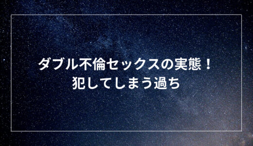 ダブル不倫セックスの実態！犯してしまう過ち