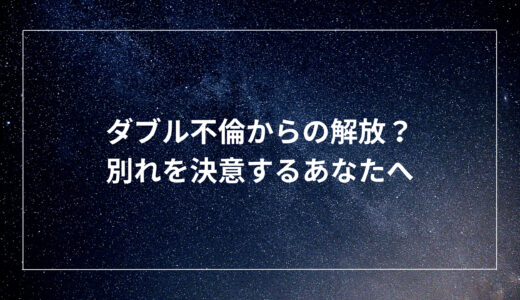 ダブル不倫からの解放？別れを決意するあなたへ