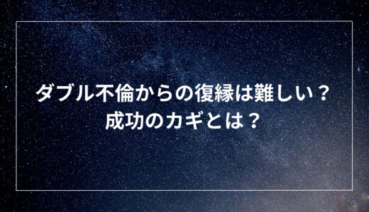 ダブル不倫からの復縁は難しい？成功のカギとは？