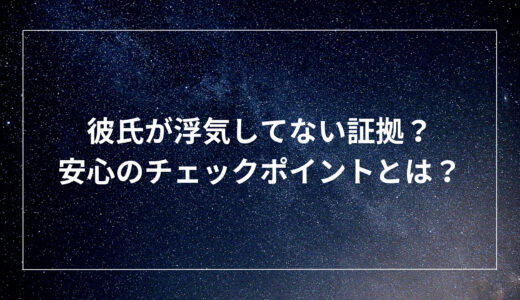 彼氏が浮気してない証拠？安心のチェックポイントとは？