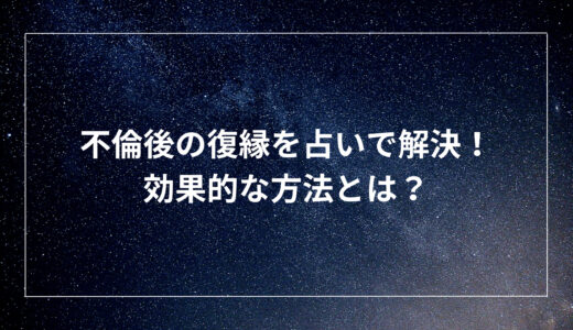 不倫後の復縁を占いで解決！効果的な方法とは？