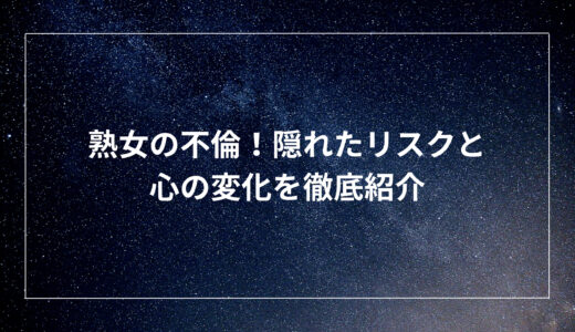 熟女の不倫！隠れたリスクと心の変化を徹底紹介