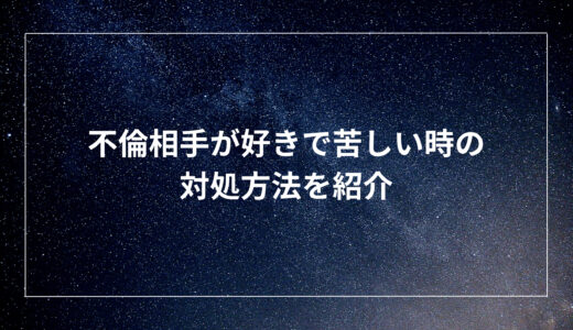 不倫相手が好きで苦しい時の対処方法を紹介