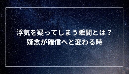 浮気を疑ってしまう瞬間とは？疑念が確信へと変わる時